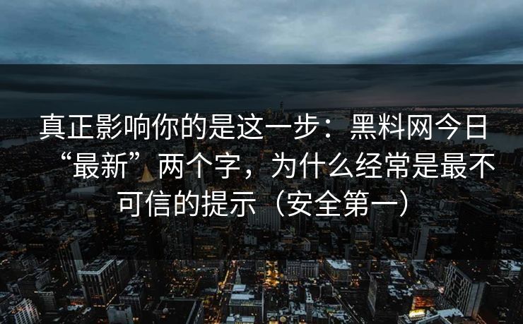真正影响你的是这一步：黑料网今日“最新”两个字，为什么经常是最不可信的提示（安全第一）